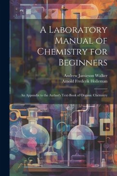 A Laboratory Manual of Chemistry for Beginners: An Appendix to the Author's Text-book of Organic Chemistry - Holleman, Arnold Frederik; Walker, Andrew Jamieson