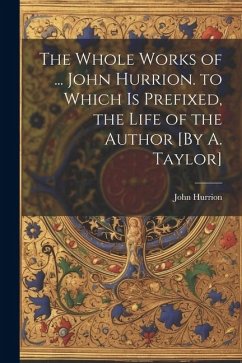 The Whole Works of ... John Hurrion. to Which Is Prefixed, the Life of the Author [By A. Taylor] - Hurrion, John