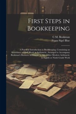 First Steps in Bookkeeping; a Practical Introduction to Bookkeeping, Containing an Abundance of Drill Work in Arithmetic, Arranged to Accompany Bookma - Bookman, C. M.; Blue, Franz Sigel