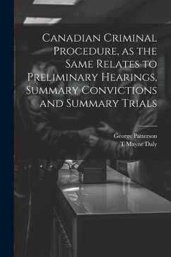 Canadian Criminal Procedure, as the Same Relates to Preliminary Hearings, Summary Convictions and Summary Trials - Patterson, George; Daly, T. Mayne