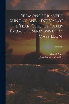 Sermons for Every Sunday and Festival of the Year. Chiefly Taken From the Sermons of M. Massillon..; Volume 3 - Massillon, Jean-Baptiste; Peach, Edward