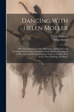 Dancing With Helen Moller; her own Statement of her Philosophy and Practice and Teaching Formed Upon the Classic Greek Model, and Adapted to Meet the - Dunham, Curtis; Moller, Helen
