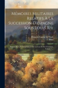 Mémoires Militaires Relatifs À La Succession D'espagne Sous Louis Xiv