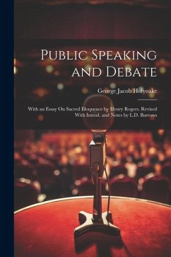 Public Speaking and Debate: With an Essay On Sacred Eloquence by Henry Rogers. Revised With Introd. and Notes by L.D. Barrows - Holyoake, George Jacob