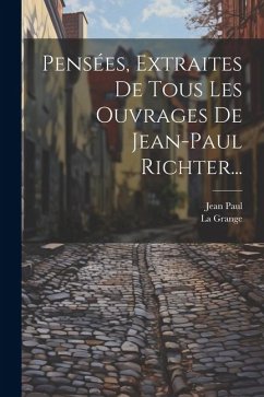 Pensées, Extraites De Tous Les Ouvrages De Jean-paul Richter... - Paul, Jean; Grange, La