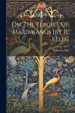 On The Elegies Of Maximianus [by R. Ellis] - Ellis, Robinson