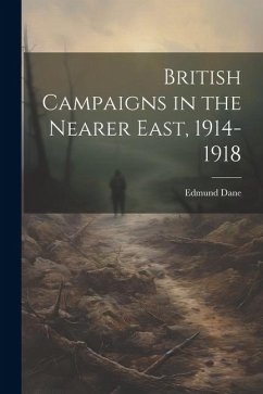 British Campaigns in the Nearer East, 1914-1918 - Dane, Edmund