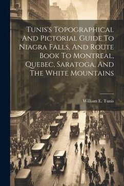 Tunis's Topographical And Pictorial Guide To Niagra Falls, And Route Book To Montreal, Quebec, Saratoga, And The White Mountains - Tunis, William E.