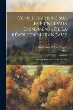 Considérations Sur Les Principaux Événements De La Révolution Française: Ouvrage Posthume, Publié En 1818 - Broglie, Achille-Léon-Victor; Staël