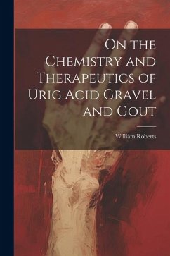 On the Chemistry and Therapeutics of Uric Acid Gravel and Gout - Roberts, William