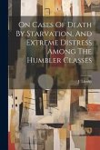 On Cases Of Death By Starvation, And Extreme Distress Among The Humbler Classes