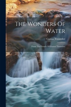 The Wonders Of Water: From The French Of Gaston Tissandier - Tissandier, Gaston