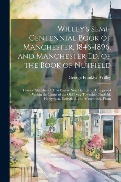 Willey's Semi-Centennial Book of Manchester, 1846-1896, and Manchester Ed. of the Book of Nutfield: Historic Sketches of That Part of New Hampshire Co - Willey, George Franklyn
