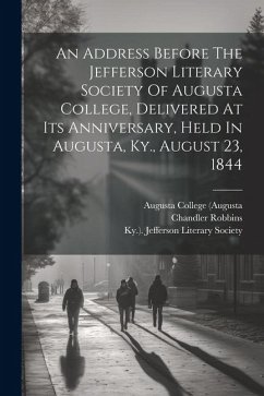 An Address Before The Jefferson Literary Society Of Augusta College, Delivered At Its Anniversary, Held In Augusta, Ky., August 23, 1844 - Robbins, Chandler