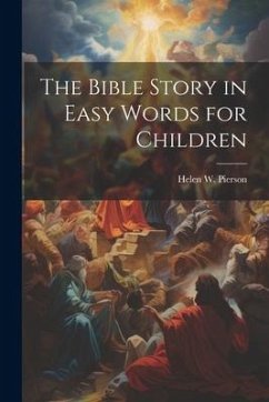 The Bible Story in Easy Words for Children - Pierson, Helen W.