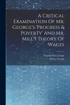 A Critical Examination Of Mr. George's 'progress & Poverty' And Mr. Mill's Theory Of Wages - Longe, Francis Davy; George, Henry