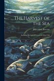 The Harvest of the Sea: Including Sketches of Fisheries & Fisher Folk
