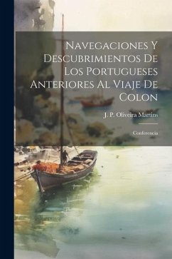 Navegaciones y descubrimientos de los Portugueses anteriores al viaje de Colon: Conferencia - Oliveira Martins, J. P.