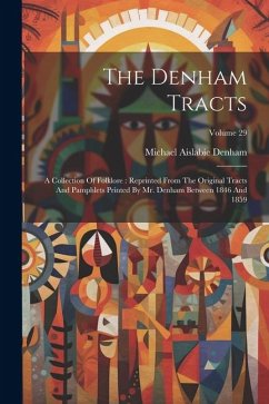 The Denham Tracts: A Collection Of Folklore: Reprinted From The Original Tracts And Pamphlets Printed By Mr. Denham Between 1846 And 1859 - Denham, Michael Aislabie