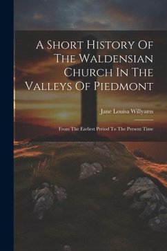 A Short History Of The Waldensian Church In The Valleys Of Piedmont: From The Earliest Period To The Present Time - Willyams, Jane Louisa