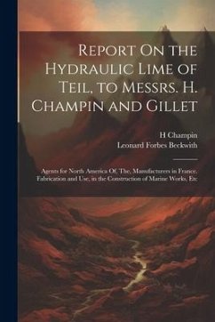 Report On the Hydraulic Lime of Teil, to Messrs. H. Champin and Gillet: Agents for North America Of, The, Manufacturers in France. Fabrication and Use - Beckwith, Leonard Forbes; Champin, H.