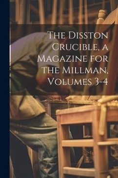 The Disston Crucible, a Magazine for the Millman, Volumes 3-4 - Anonymous