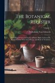 The Botanical Register: Consisting of Coloured Figures of Exotic Plants Cultivated in British Gardens With Their History and Mode of Treatment