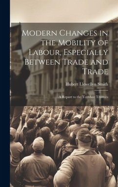 Modern Changes in the Mobility of Labour, Especially Between Trade and Trade: A Report to the Toynbee Trustees - Smith, Hubert Llewellyn
