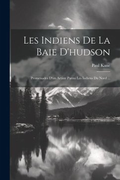 Les Indiens De La Baie D'hudson: Promenades D'un Artiste Parmi Les Indiens Du Nord ... - Kane, Paul