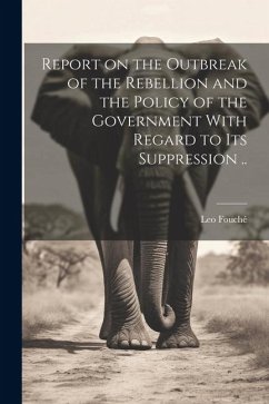 Report on the Outbreak of the Rebellion and the Policy of the Government With Regard to its Suppression .. - Fouché, Leo
