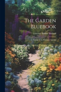 The Garden Bluebook; a Manual of the Perennial Garden - Holland, Leicester Bodine