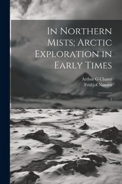 In Northern Mists; Arctic Exploration in Early Times: 1 - Nansen, Fridtjof; Chater, Arthur G.