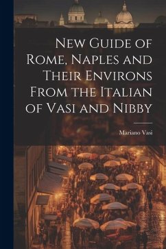 New Guide of Rome, Naples and Their Environs From the Italian of Vasi and Nibby - Vasi, Mariano