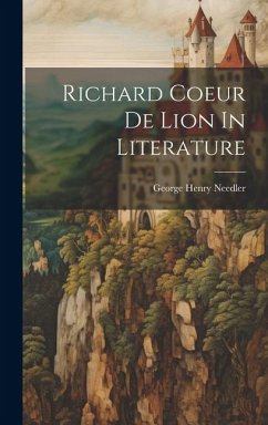 Richard Coeur De Lion In Literature - Needler, George Henry