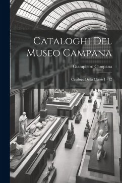 Cataloghi Del Museo Campana: Catalogo Della Classe 1 - 12 - Campana, Giampietro