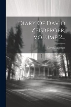 Diary Of David Zeisberger, Volume 2... - Zeisberger, David