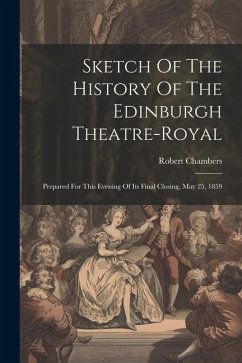 Sketch Of The History Of The Edinburgh Theatre-royal: Prepared For This Evening Of Its Final Closing, May 25, 1859 - Chambers, Robert