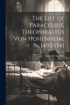 The Life of Paracelsus, Theophrastus von Hohenheim, 1493-1541 - Stoddart, Anna M.