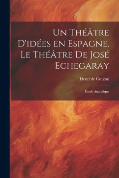 Un théâtre d'idées en Espagne. Le théâtre de José Echegaray; étude analytique