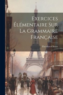 Exercices Élémentaire Sur La Grammaire Française - Olivier, Théodore