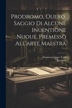 Prodromo, ouero, Saggio di alcune inuentione nuoue, premesso all'arte maestra - Lana Terzi, Francesco; Rizzardi, Rizzardi