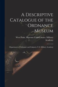 A Descriptive Catalogue of the Ordnance Museum: Department of Ordnance and Gunnery; U.S. Military Academy
