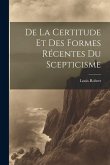 De La Certitude Et Des Formes Récentes Du Scepticisme