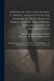 Report of the Case of Geo. C. Hersey, Indicted for the Murder of Betsy Frances Tirrell, Before the Supreme Judicial Court of Massachusetts: Including