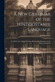 A New Grammar of the Hindoostanee Language: To Which Are Added, Familiar Phrases and Dialogues in the Proper Character
