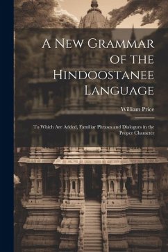 A New Grammar of the Hindoostanee Language: To Which Are Added, Familiar Phrases and Dialogues in the Proper Character - Price, William