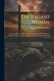 The Valiant Woman: A Sermon Preached At The Requiem Eucharist In S. Stephen's Church, Providence, Rhode Island, On Saturday, December 10,