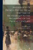 Anthology of French Poetry From the Time of Froissart up to the Beginning of the Present Century;