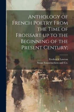 Anthology of French Poetry From the Time of Froissart up to the Beginning of the Present Century; - Lawton, Frederick