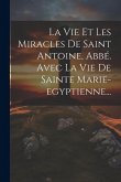 La Vie Et Les Miracles De Saint Antoine, Abbé. Avec La Vie De Sainte Marie-egyptienne...